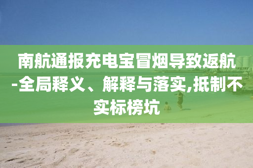 南航通報充電寶冒煙導(dǎo)致返航-全局釋義、解釋與落實,抵制不實標(biāo)榜坑
