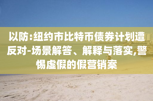 以防:紐約市比特幣債券計(jì)劃遭反對(duì)-場(chǎng)景解答、解釋與落實(shí),警惕虛假的假營(yíng)銷案