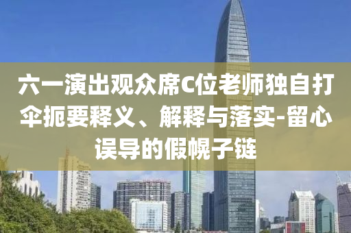六一演出觀眾席C位老師獨自打傘扼要釋義、解釋與落實-留心誤導(dǎo)的假幌子鏈