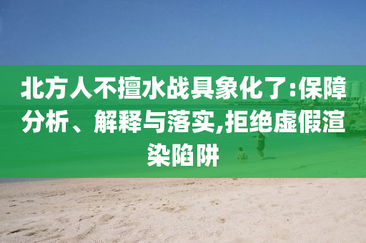 北方人不擅水戰(zhàn)具象化了:保障分析、解釋與落實,拒絕虛假渲染陷阱