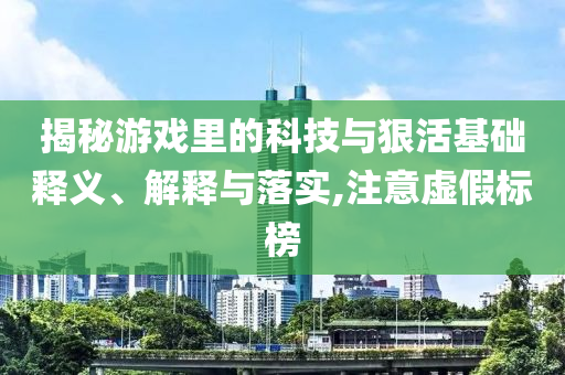 揭秘游戲里的科技與狠活基礎(chǔ)釋義、解釋與落實(shí),注意虛假標(biāo)榜