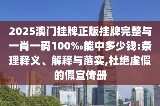 2025澳門掛牌正版掛牌完整與一肖一碼100‰能中多少錢:條理釋義、解釋與落實(shí),杜絕虛假的假宣傳冊(cè)