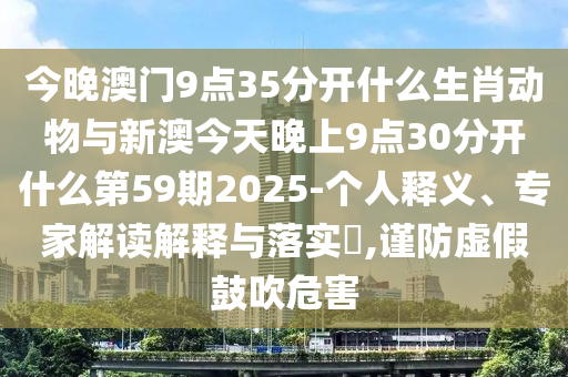 今晚澳門9點35分開什么生肖動物與新澳今天晚上9點30分開什么第59期2025-個人釋義、專家解讀解釋與落實?,謹防虛假鼓吹危害