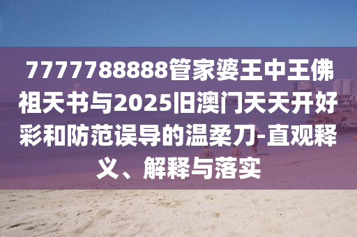 7777788888管家婆王中王佛祖天書與2025舊澳門天天開好彩和防范誤導(dǎo)的溫柔刀-直觀釋義、解釋與落實