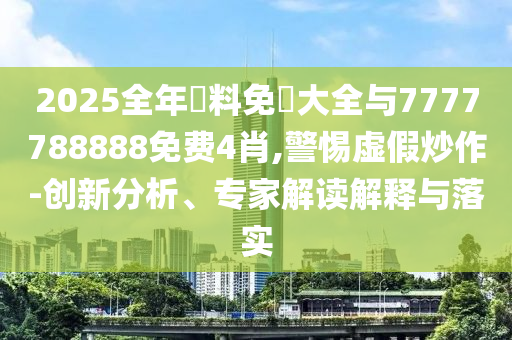 2025全年資料免費(fèi)大全與7777788888免費(fèi)4肖,警惕虛假炒作-創(chuàng)新分析、專家解讀解釋與落實(shí)