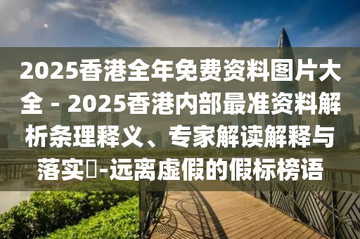 2025香港全年免費(fèi)資料圖片大全 - 2025香港內(nèi)部最準(zhǔn)資料解析條理釋義、專家解讀解釋與落實(shí)?-遠(yuǎn)離虛假的假標(biāo)榜語(yǔ)