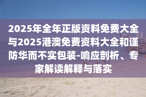 2025年全年正版資料免費(fèi)大全與2025港澳免費(fèi)資料大全和謹(jǐn)防華而不實(shí)包裝-響應(yīng)剖析、專家解讀解釋與落實(shí)