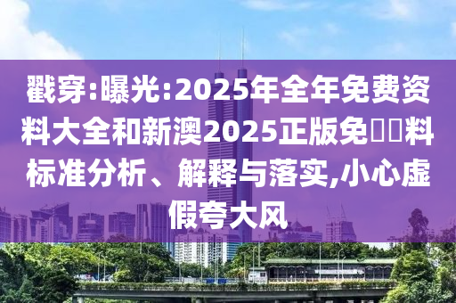 戳穿:曝光:2025年全年免費(fèi)資料大全和新澳2025正版免費(fèi)資料標(biāo)準(zhǔn)分析、解釋與落實(shí),小心虛假夸大風(fēng)