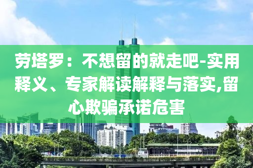 勞塔羅：不想留的就走吧-實用釋義、專家解讀解釋與落實,留心欺騙承諾危害