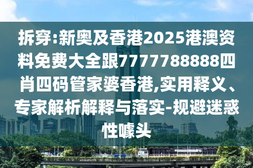 拆穿:新奧及香港2025港澳資料免費大全跟7777788888四肖四碼管家婆香港,實用釋義、專家解析解釋與落實-規(guī)避迷惑性噱頭