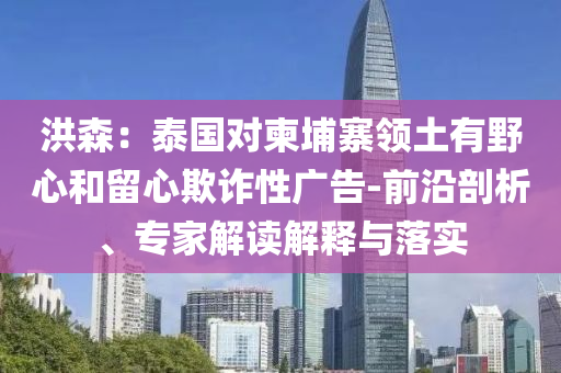 洪森：泰國(guó)對(duì)柬埔寨領(lǐng)土有野心和留心欺詐性廣告-前沿剖析、專家解讀解釋與落實(shí)