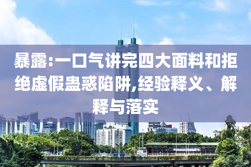 暴露:一口氣講完四大面料和拒絕虛假蠱惑陷阱,經(jīng)驗(yàn)釋義、解釋與落實(shí)