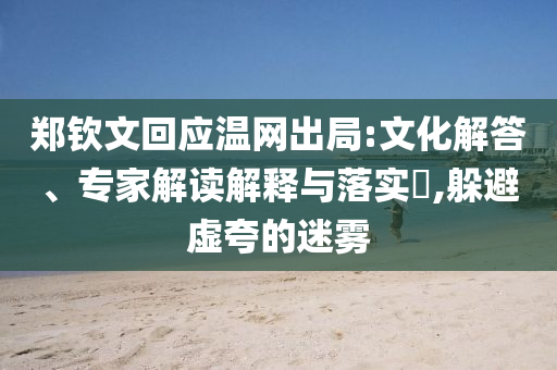 鄭欽文回應溫網(wǎng)出局:文化解答、專家解讀解釋與落實?,躲避虛夸的迷霧