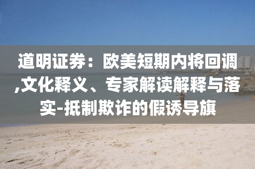 道明證券：歐美短期內(nèi)將回調(diào),文化釋義、專(zhuān)家解讀解釋與落實(shí)-抵制欺詐的假誘導(dǎo)旗