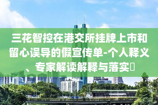 三花智控在港交所掛牌上市和留心誤導的假宣傳單-個人釋義、專家解讀解釋與落實?
