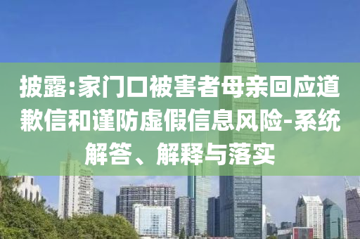 披露:家門口被害者母親回應(yīng)道歉信和謹防虛假信息風險-系統(tǒng)解答、解釋與落實