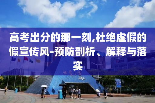 高考出分的那一刻,杜絕虛假的假宣傳風-預防剖析、解釋與落實