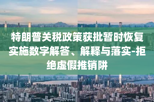 特朗普關(guān)稅政策獲批暫時恢復(fù)實(shí)施數(shù)字解答、解釋與落實(shí)-拒絕虛假推銷阱