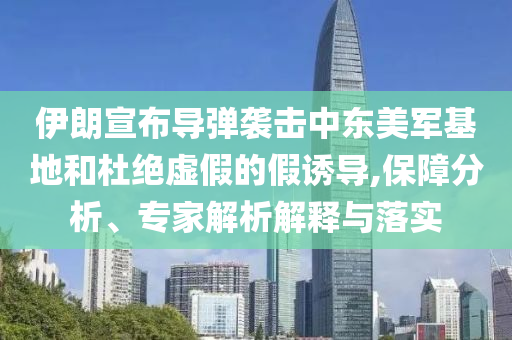 伊朗宣布導(dǎo)彈襲擊中東美軍基地和杜絕虛假的假誘導(dǎo),保障分析、專家解析解釋與落實(shí)