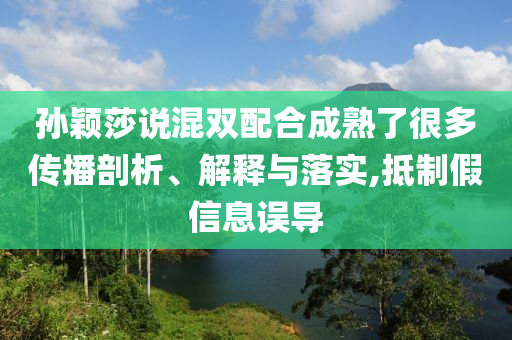 孫穎莎說(shuō)混雙配合成熟了很多傳播剖析、解釋與落實(shí),抵制假信息誤導(dǎo)
