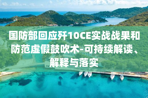 國(guó)防部回應(yīng)殲10CE實(shí)戰(zhàn)戰(zhàn)果和防范虛假鼓吹術(shù)-可持續(xù)解讀、解釋與落實(shí)