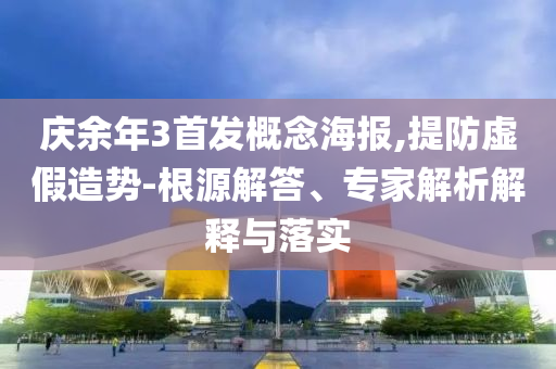 慶余年3首發(fā)概念海報,提防虛假造勢-根源解答、專家解析解釋與落實
