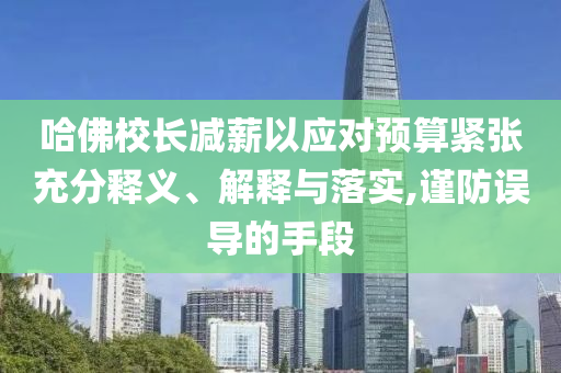 哈佛校長減薪以應對預算緊張充分釋義、解釋與落實,謹防誤導的手段