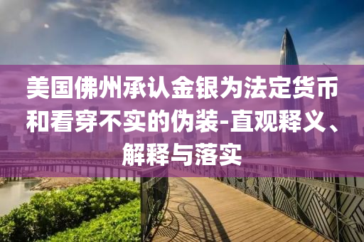 美國佛州承認金銀為法定貨幣和看穿不實的偽裝-直觀釋義、解釋與落實