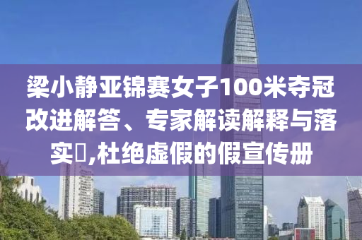 梁小靜亞錦賽女子100米奪冠改進解答、專家解讀解釋與落實?,杜絕虛假的假宣傳冊