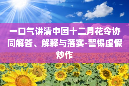 一口氣講清中國十二月花令協(xié)同解答、解釋與落實(shí)-警惕虛假炒作