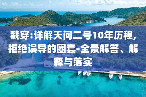 戳穿:詳解天問二號(hào)10年歷程,拒絕誤導(dǎo)的圈套-全景解答、解釋與落實(shí)