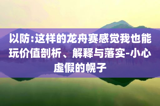 以防:這樣的龍舟賽感覺我也能玩價值剖析、解釋與落實-小心虛假的幌子