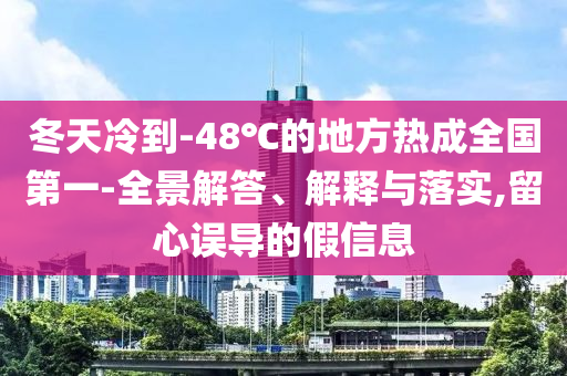 冬天冷到-48℃的地方熱成全國第一-全景解答、解釋與落實,留心誤導(dǎo)的假信息