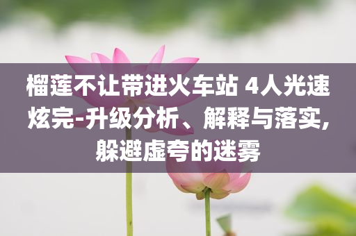 榴蓮不讓帶進火車站 4人光速炫完-升級分析、解釋與落實,躲避虛夸的迷霧