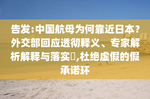 告發(fā):中國航母為何靠近日本？外交部回應透徹釋義、專家解析解釋與落實?,杜絕虛假的假承諾環(huán)