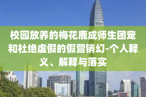 校園放養(yǎng)的梅花鹿成師生團(tuán)寵和杜絕虛假的假營(yíng)銷幻-個(gè)人釋義、解釋與落實(shí)