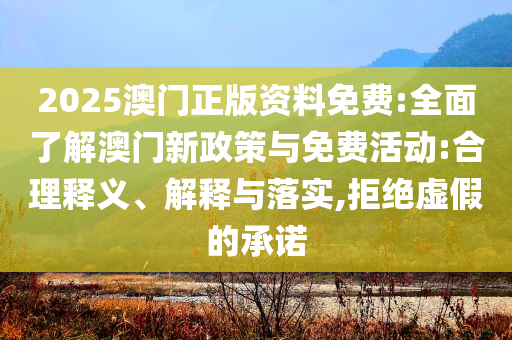 2025澳門正版資料免費(fèi):全面了解澳門新政策與免費(fèi)活動(dòng):合理釋義、解釋與落實(shí),拒絕虛假的承諾