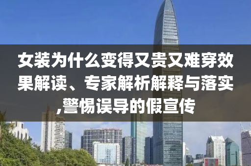 女裝為什么變得又貴又難穿效果解讀、專家解析解釋與落實(shí),警惕誤導(dǎo)的假宣傳