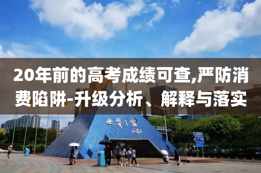 20年前的高考成績(jī)可查,嚴(yán)防消費(fèi)陷阱-升級(jí)分析、解釋與落實(shí)