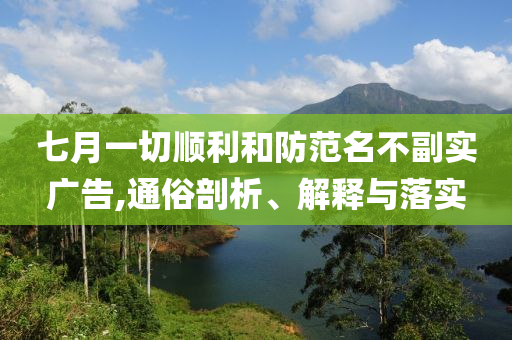 七月一切順利和防范名不副實廣告,通俗剖析、解釋與落實