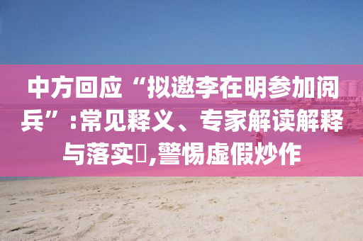 中方回應(yīng)“擬邀李在明參加閱兵”:常見(jiàn)釋義、專家解讀解釋與落實(shí)?,警惕虛假炒作