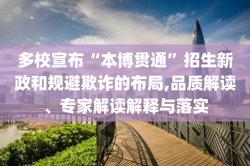 多校宣布“本博貫通”招生新政和規(guī)避欺詐的布局,品質(zhì)解讀、專家解讀解釋與落實(shí)