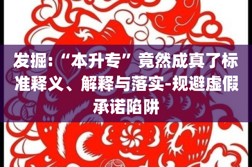 發(fā)掘:“本升?！本谷怀烧媪藰?biāo)準(zhǔn)釋義、解釋與落實(shí)-規(guī)避虛假承諾陷阱