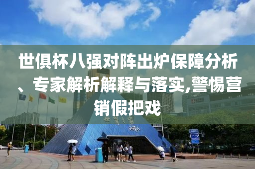 世俱杯八強(qiáng)對(duì)陣出爐保障分析、專家解析解釋與落實(shí),警惕營銷假把戲