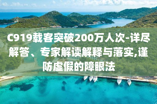 C919載客突破200萬人次-詳盡解答、專家解讀解釋與落實(shí),謹(jǐn)防虛假的障眼法