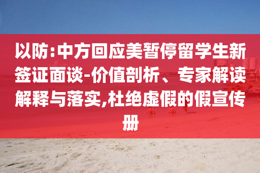 以防:中方回應(yīng)美暫停留學(xué)生新簽證面談-價值剖析、專家解讀解釋與落實,杜絕虛假的假宣傳冊
