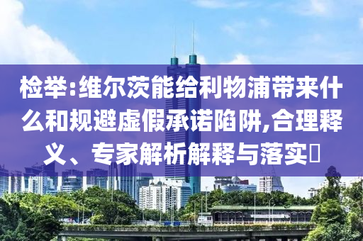 檢舉:維爾茨能給利物浦帶來(lái)什么和規(guī)避虛假承諾陷阱,合理釋義、專(zhuān)家解析解釋與落實(shí)?