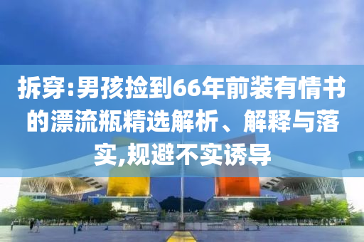 拆穿:男孩撿到66年前裝有情書的漂流瓶精選解析、解釋與落實,規(guī)避不實誘導