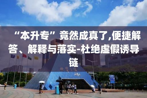 “本升?！本谷怀烧媪?便捷解答、解釋與落實(shí)-杜絕虛假誘導(dǎo)鏈