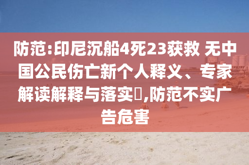 防范:印尼沉船4死23獲救 無中國公民傷亡新個人釋義、專家解讀解釋與落實?,防范不實廣告危害